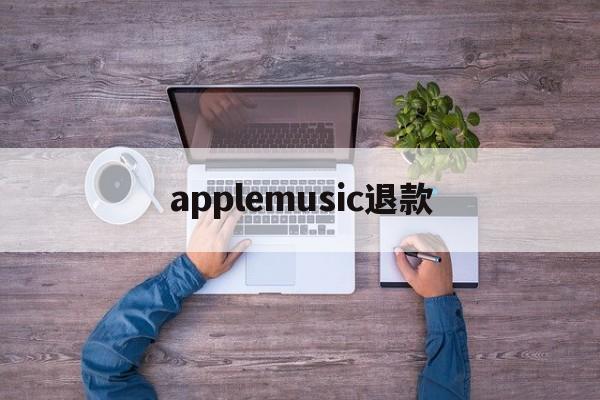 applemusic退款(apple苹果官网退款入口)