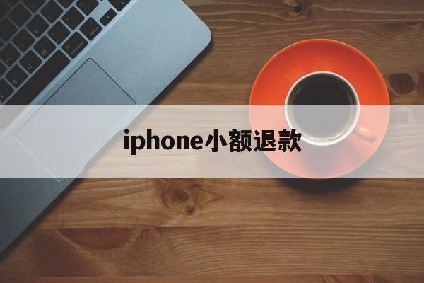 iphone小额退款(苹果退款怎么只能退小额)