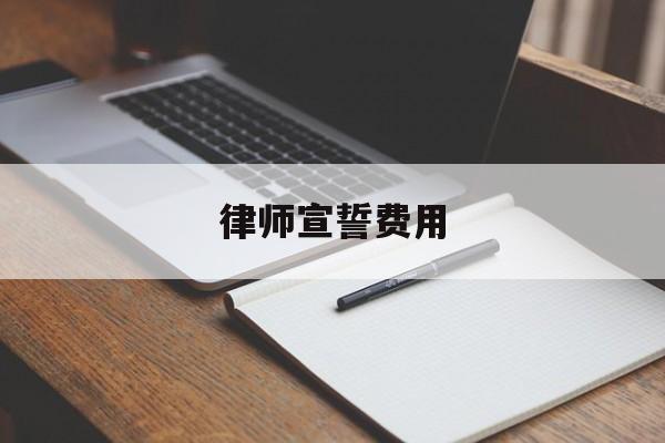 律师宣誓费用(2018律师宣誓)